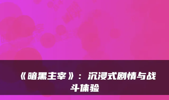 《暗黑主宰》：沉浸式剧情与战斗体验