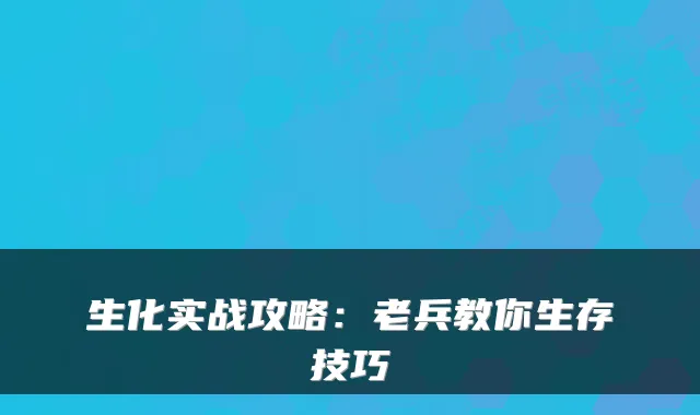 生化实战攻略：老兵教你生存技巧
