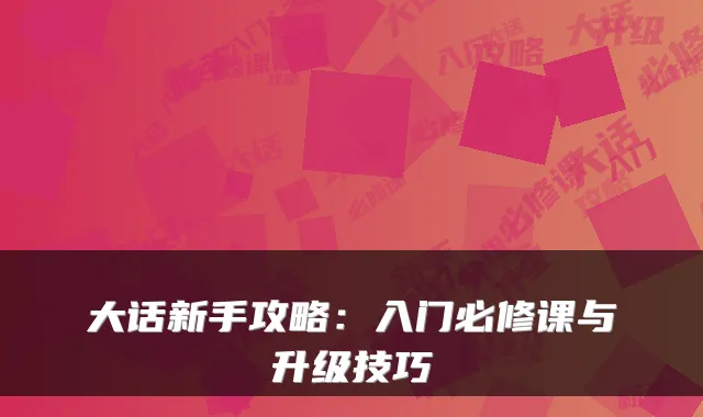 大话新手攻略：入门必修课与升级技巧