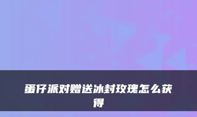 蛋仔派对赠送冰封玫瑰怎么获得