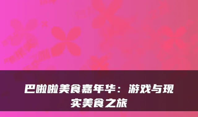 巴啦啦美食嘉年华：游戏与现实美食之旅
