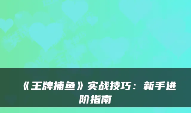 《王牌捕鱼》实战技巧：新手进阶指南