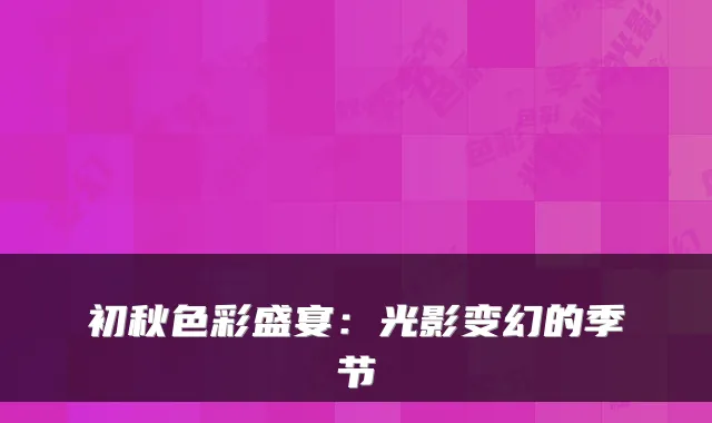 初秋色彩盛宴：光影变幻的季节