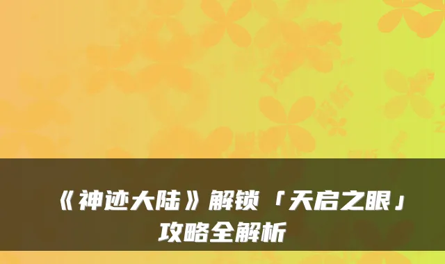 《神迹大陆》解锁「天启之眼」攻略全解析