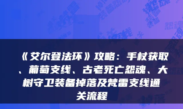 《艾尔登法环》攻略：手杖获取、葡萄支线、古老死亡怨魂、大树守卫装备掉落及梵雷支线通关流程