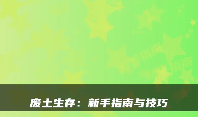 废土生存:新手指南与技巧