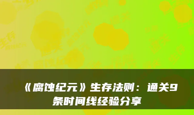 《腐蚀纪元》生存法则：通关9条时间线经验分享