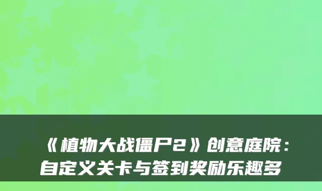 《植物大战僵尸2》创意庭院：自定义关卡与签到奖励乐趣多