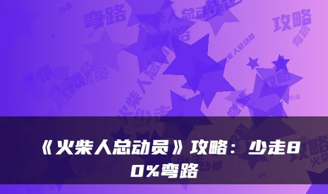 《火柴人总动员》攻略：少走80%弯路