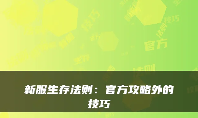 新服生存法则：官方攻略外的技巧