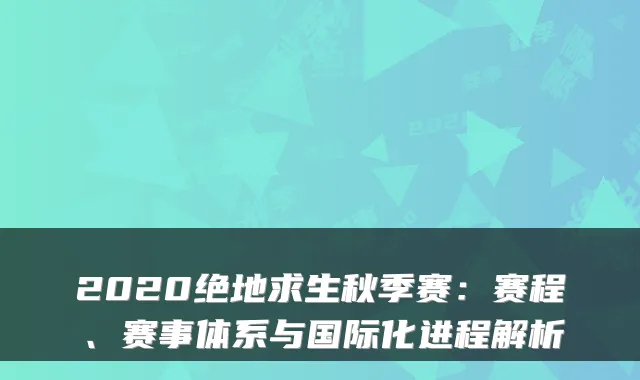 2020绝地求生秋季赛：赛程、赛事体系与国际化进程解析