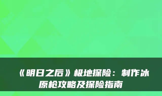 《明日之后》极地探险：制作冰原枪攻略及探险指南