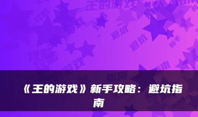 《王的游戏》新手攻略：避坑指南