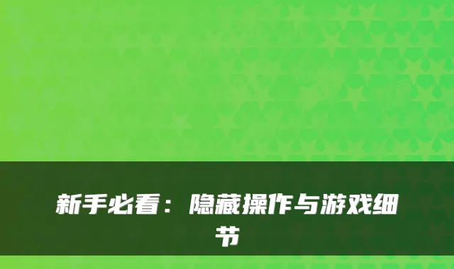 新手必看：隐藏操作与游戏细节