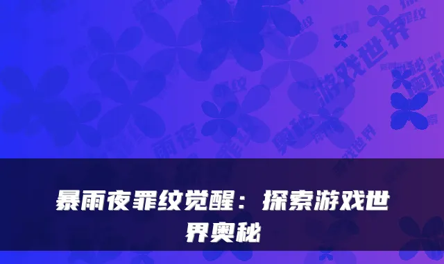 暴雨夜罪纹觉醒：探索游戏世界奥秘