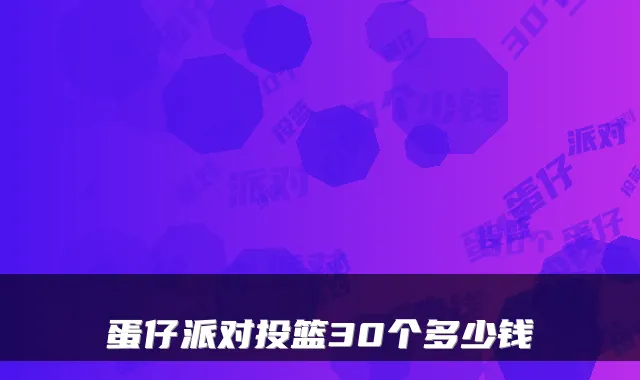 蛋仔派对投篮30个多少钱
