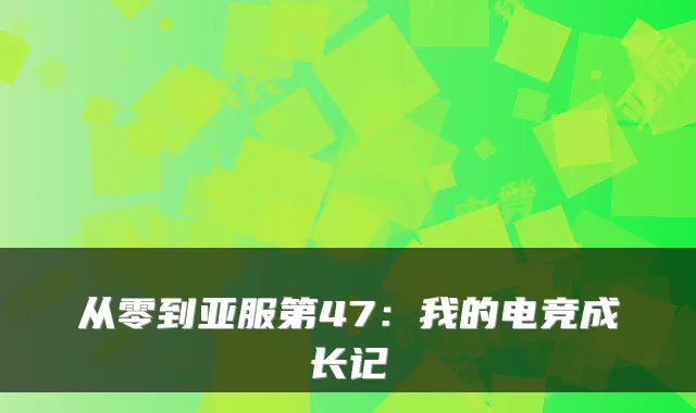 从零到亚服第47：我的电竞成长记