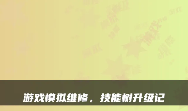 游戏模拟维修，技能树升级记