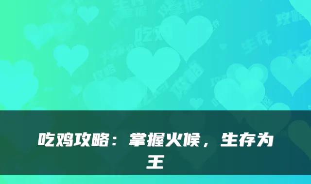 吃鸡攻略：掌握火候，生存为王