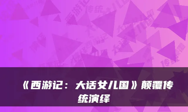 《西游记：大话女儿国》颠覆传统演绎