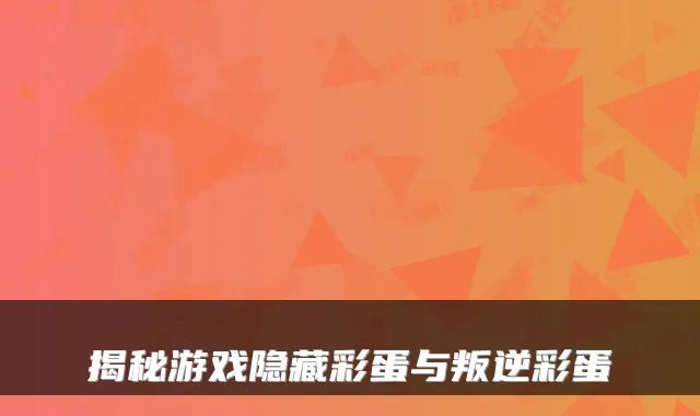 揭秘游戏隐藏彩蛋与叛逆彩蛋