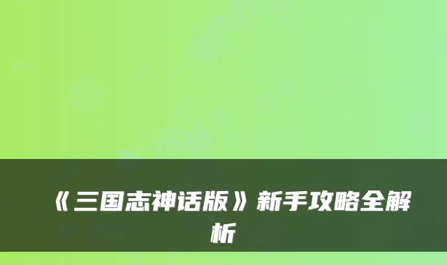 《三国志神话版》新手攻略全解析