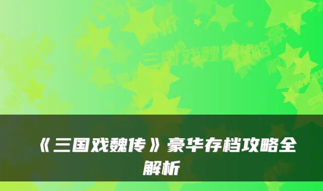 《三国戏魏传》豪华存档攻略全解析