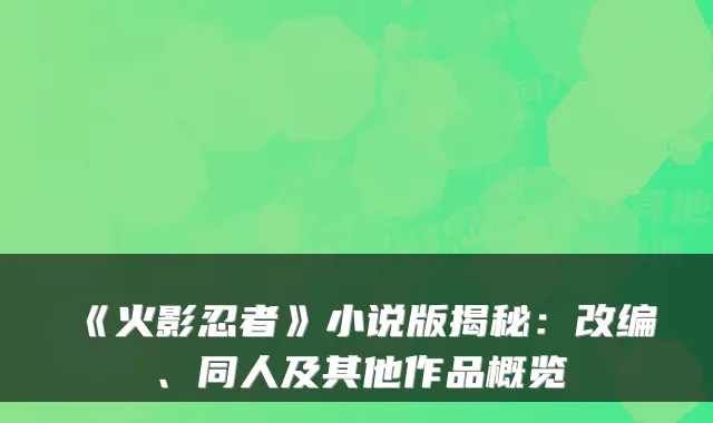 《火影忍者》小说版揭秘：改编、同人及其他作品概览