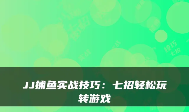 JJ捕鱼实战技巧：七招轻松玩转游戏