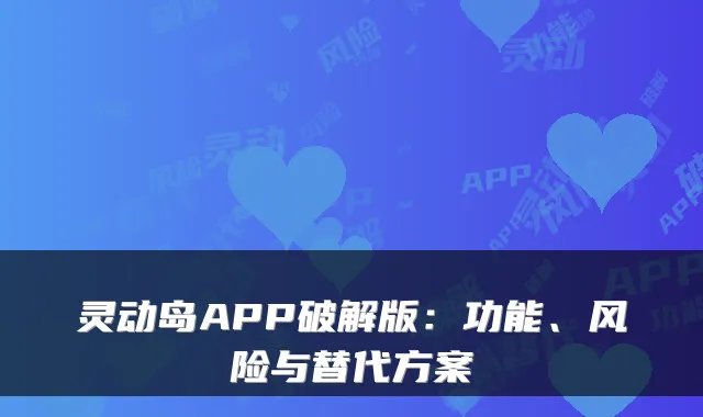灵动岛APP破解版：功能、风险与替代方案