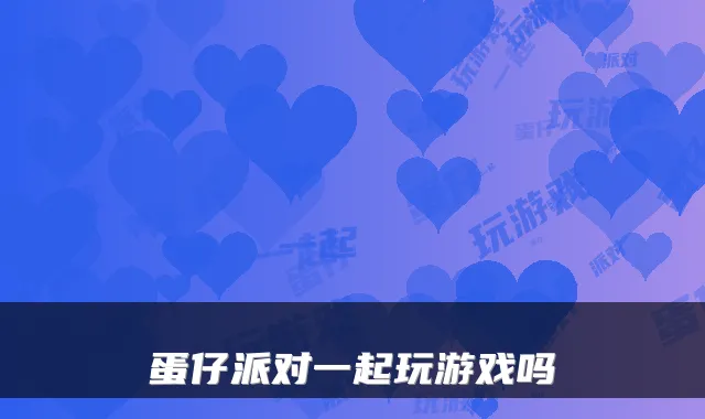 蛋仔派对一起玩游戏吗