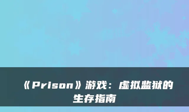 《Prison》游戏：虚拟监狱的生存指南