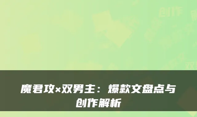 魔君攻×双男主：爆款文盘点与创作解析