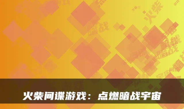 火柴间谍游戏：点燃暗战宇宙