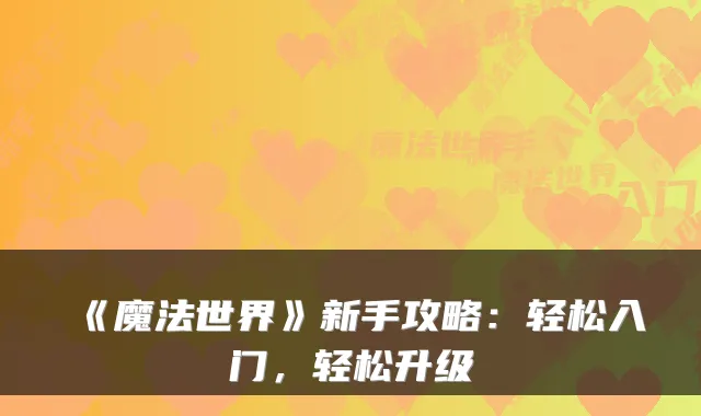 《魔法世界》新手攻略：轻松入门，轻松升级