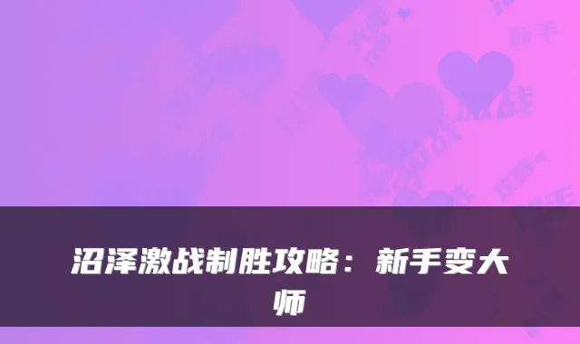 沼泽激战制胜攻略：新手变大师