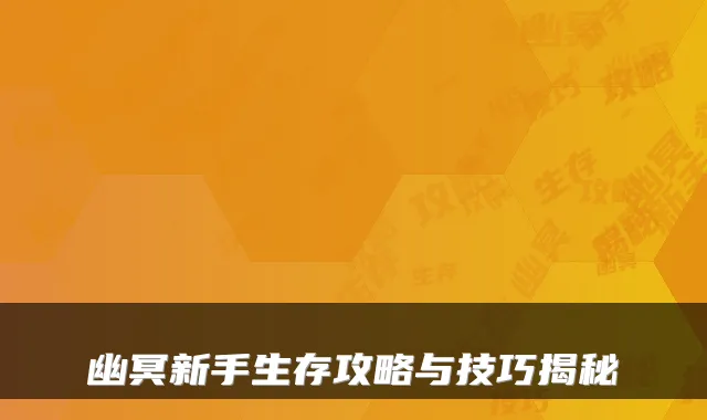 幽冥新手生存攻略与技巧揭秘