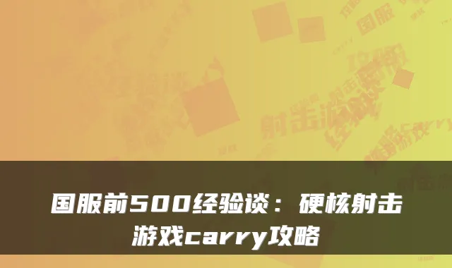 国服前500经验谈：硬核射击游戏carry攻略