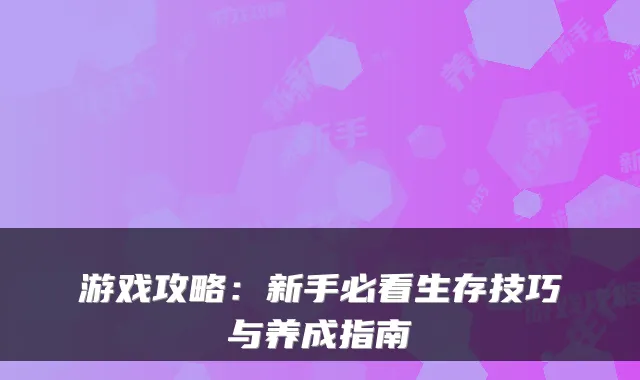 游戏攻略：新手必看生存技巧与养成指南