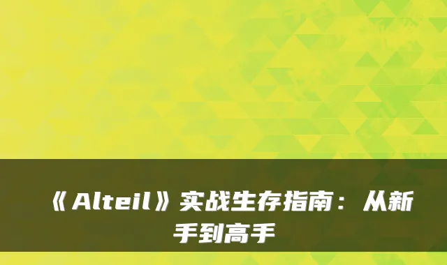 《Alteil》实战生存指南：从新手到高手