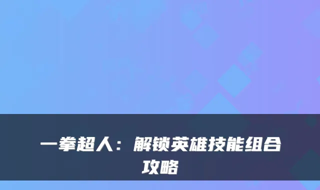 一拳超人：解锁英雄技能组合攻略