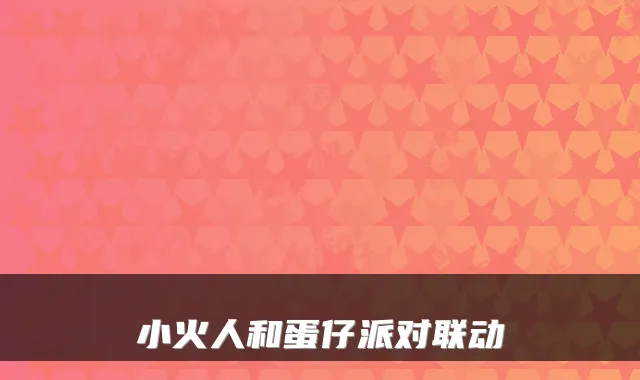 小火人和蛋仔派对联动