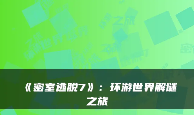 《密室逃脱7》：环游世界解谜之旅