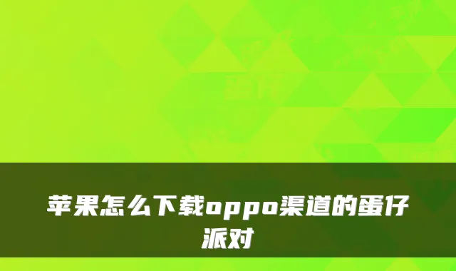 苹果怎么下载oppo渠道的蛋仔派对