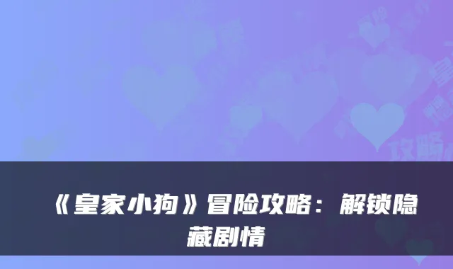 《皇家小狗》冒险攻略：解锁隐藏剧情
