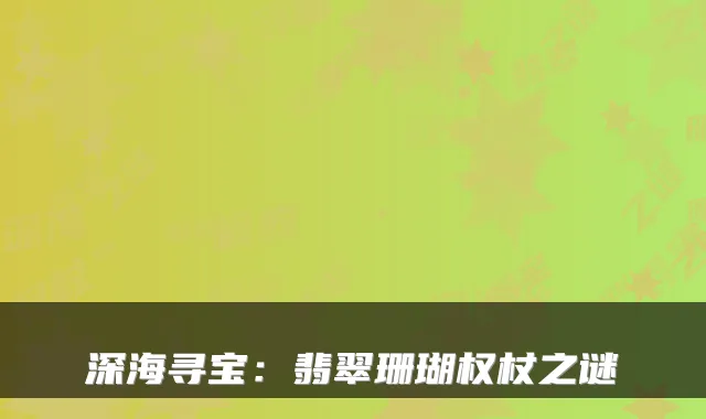 深海寻宝：翡翠珊瑚权杖之谜