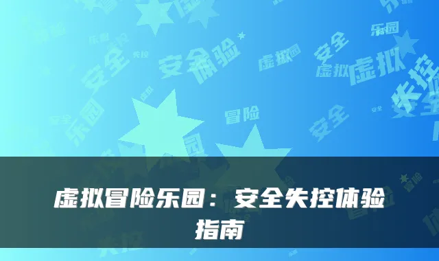 虚拟冒险乐园：安全失控体验指南