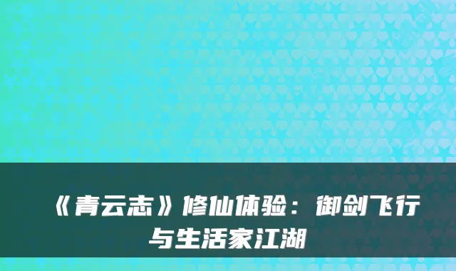 《青云志》修仙体验：御剑飞行与生活家江湖