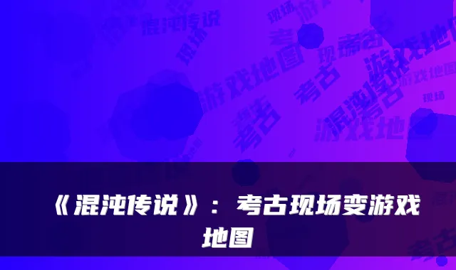 《混沌传说》：考古现场变游戏地图