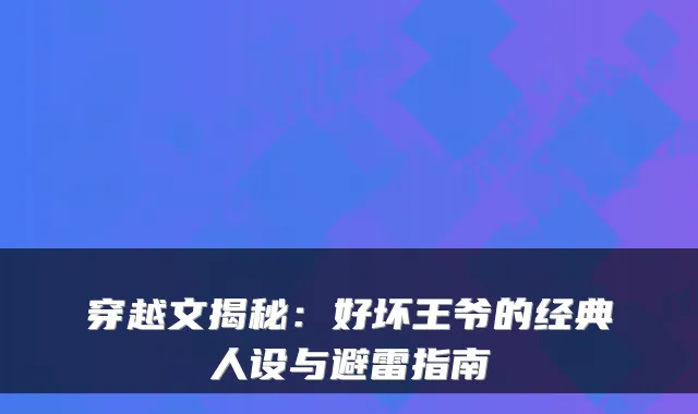 穿越文揭秘：好坏王爷的经典人设与避雷指南